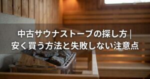 中古サウナストーブの探し方｜安く買う方法と失敗しない注意点