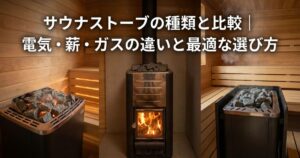 サウナストーブの種類と比較｜電気・薪・ガスの違いと最適な選び方
