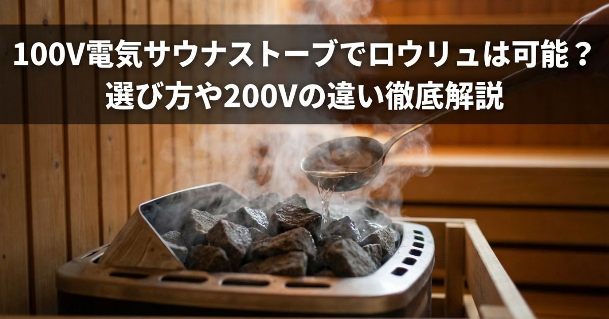 100V電気サウナストーブでロウリュは可能？選び方や200Vの違い徹底解説
