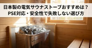 日本製の電気サウナストーブおすすめは？PSE対応・安全性で失敗しない選び方