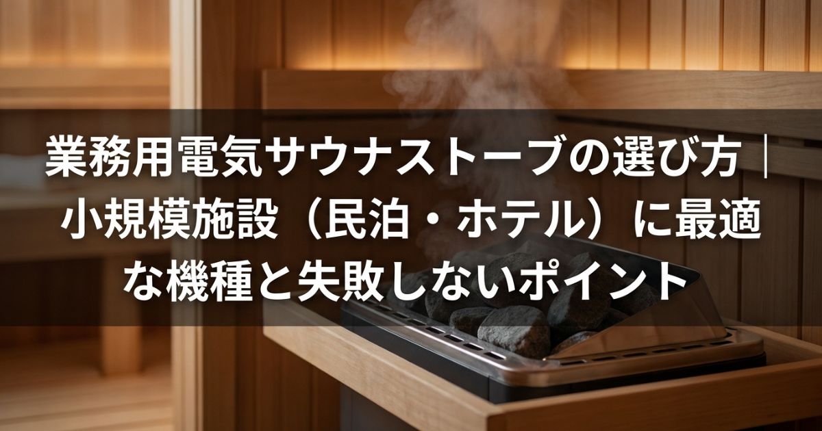 業務用電気サウナストーブの選び方｜小規模施設（民泊・ホテル）に最適な機種と失敗しないポイント