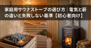 家庭用サウナストーブの選び方｜電気と薪の違いと失敗しない基準【初心者向け】