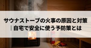 サウナストーブの火事の原因と対策｜自宅で安全に使う予防策とは